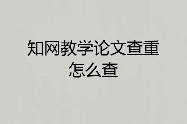 知网教学论文查重怎么查