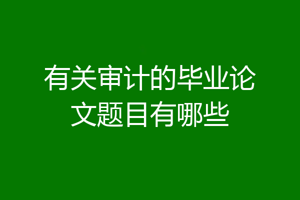 有关审计的毕业论文题目有哪些