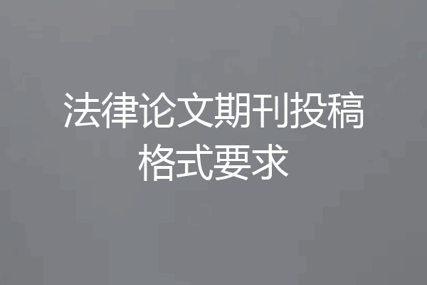 法律论文期刊投稿格式要求