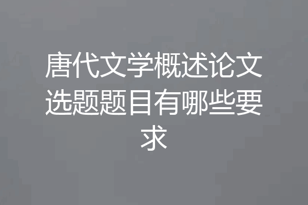唐代文学概述论文选题题目有哪些要求