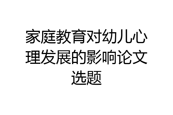 家庭教育对幼儿心理发展的影响论文选题