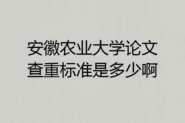 安徽农业大学论文查重标准是多少啊