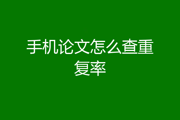 手机论文怎么查重复率