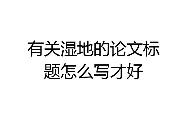 有关湿地的论文标题怎么写才好
