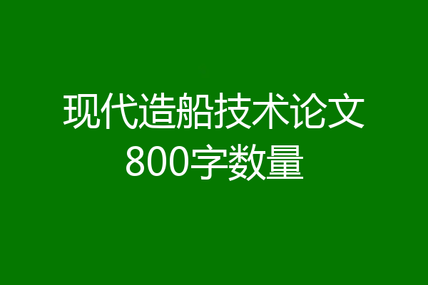 现代造船技术论文800字数量
