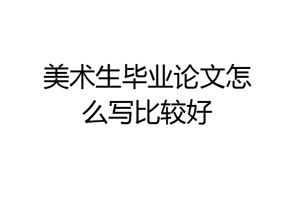 美术生毕业论文怎么写比较好