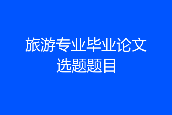 旅游专业毕业论文选题题目