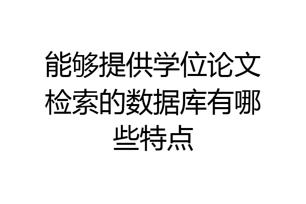 能够提供学位论文检索的数据库有哪些特点