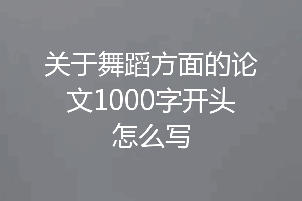 关于舞蹈方面的论文1000字开头怎么写