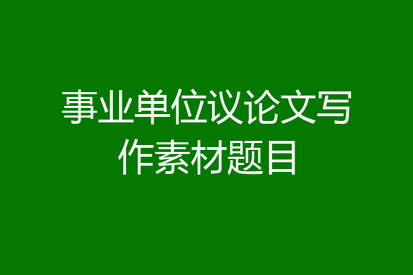 事业单位议论文写作素材题目