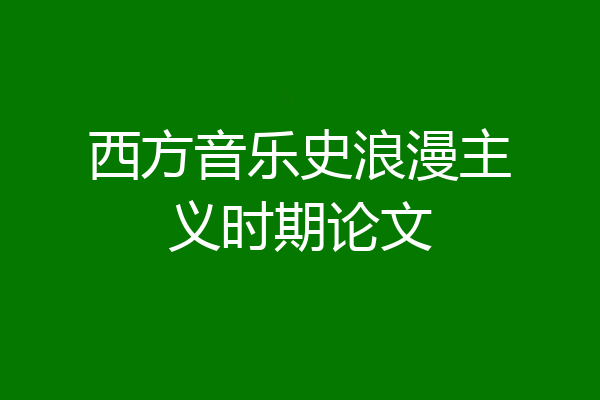 西方音乐史浪漫主义时期论文