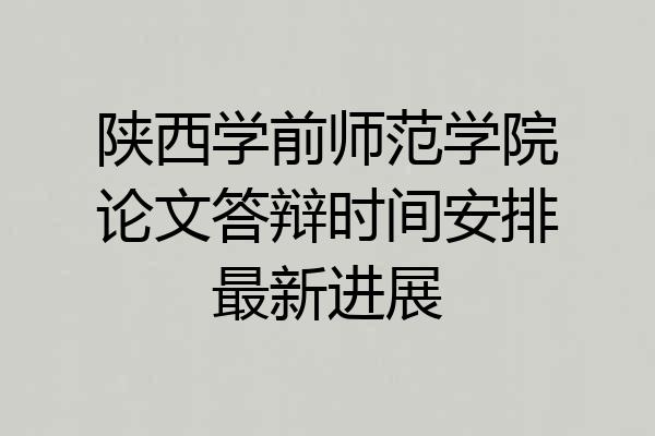 陕西学前师范学院论文答辩时间安排最新进展