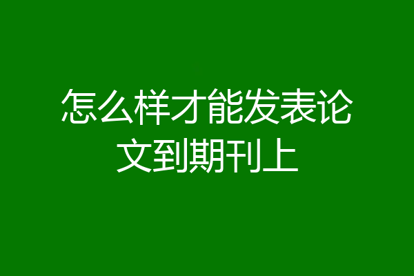 怎么样才能发表论文到期刊上