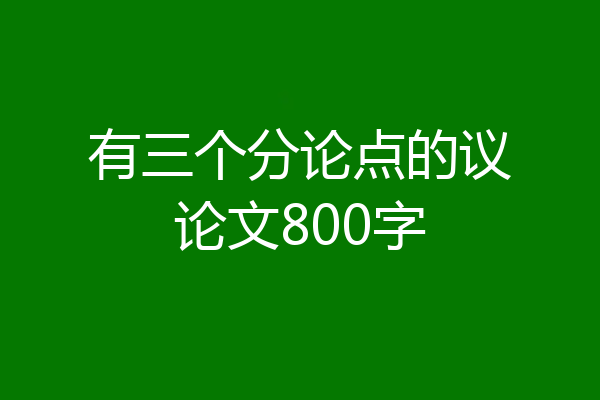 有三个分论点的议论文800字