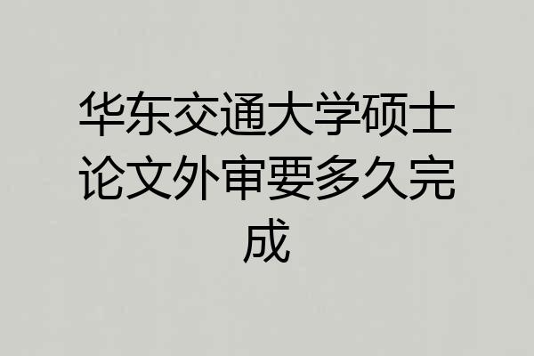 华东交通大学硕士论文外审要多久完成