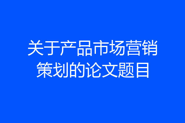 关于产品市场营销策划的论文题目