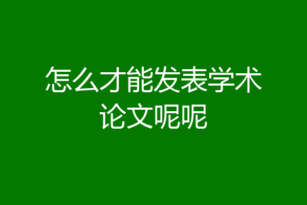 怎么才能发表学术论文呢呢