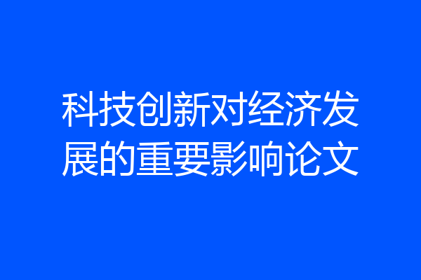 科技创新对经济发展的重要影响论文