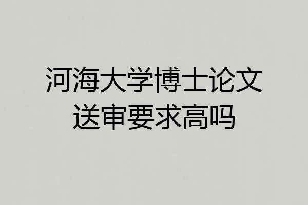 河海大学博士论文送审要求高吗