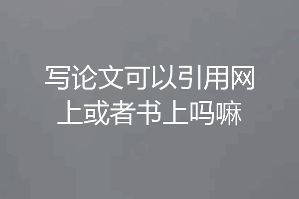 写论文可以引用网上或者书上吗嘛