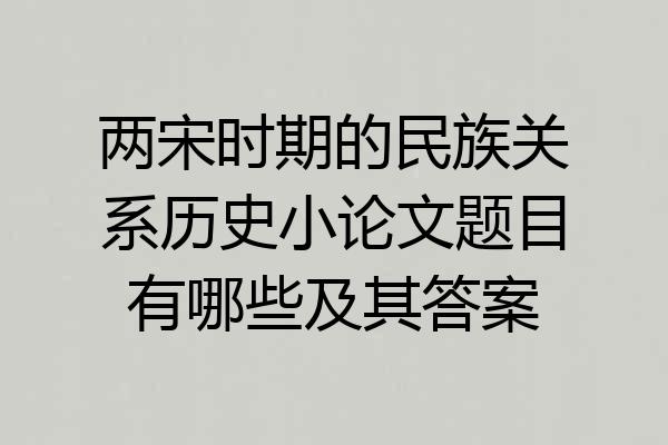 两宋时期的民族关系历史小论文题目有哪些及其答案