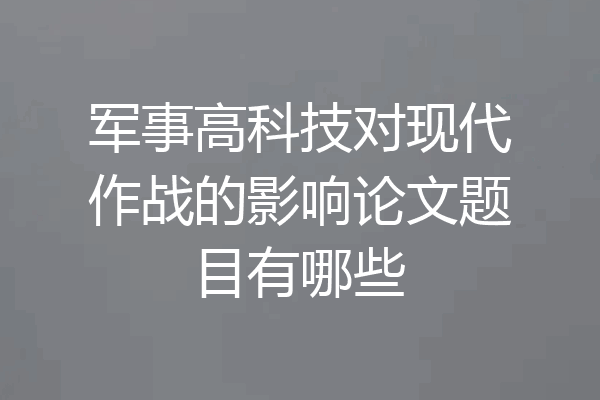 军事高科技对现代作战的影响论文题目有哪些