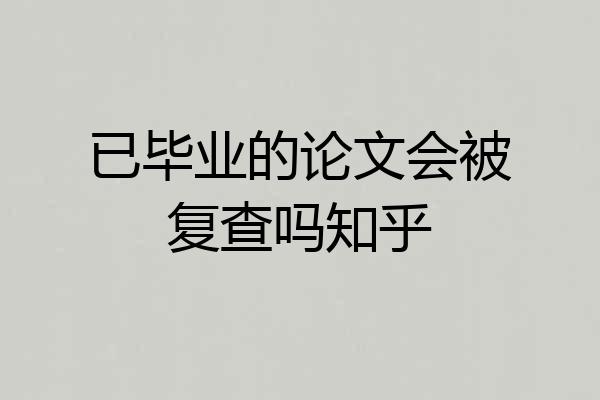 已毕业的论文会被复查吗知乎