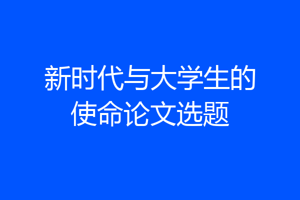 新时代与大学生的使命论文选题
