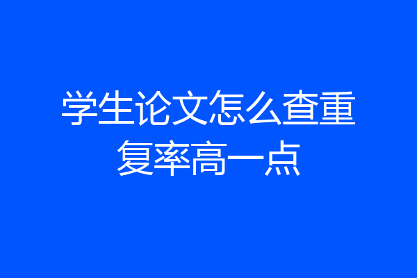 学生论文怎么查重复率高一点