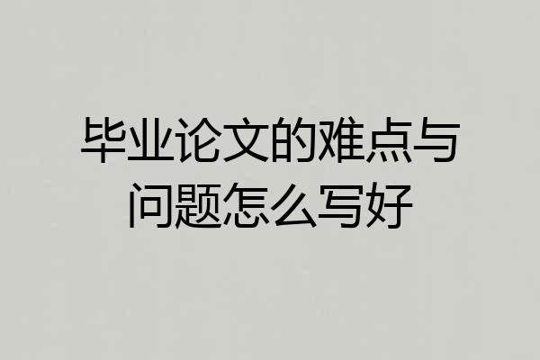 毕业论文的难点与问题怎么写好