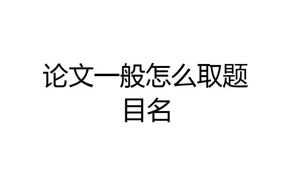 论文一般怎么取题目名