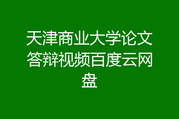 天津商业大学论文答辩视频百度云网盘