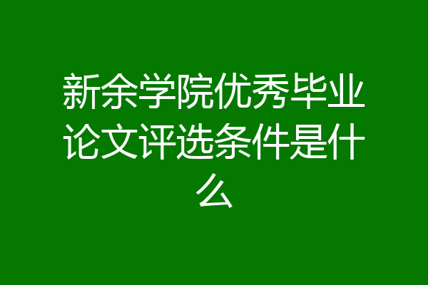 新余学院优秀毕业论文评选条件是什么