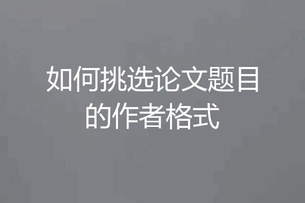 如何挑选论文题目的作者格式