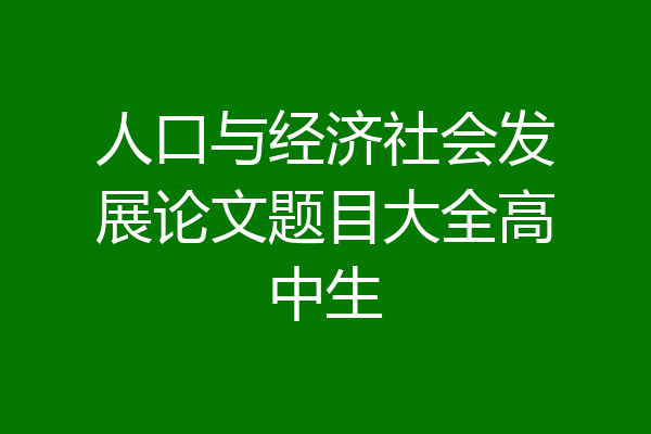 人口与经济社会发展论文题目大全高中生