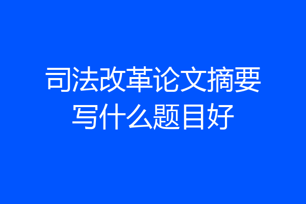 司法改革论文摘要写什么题目好