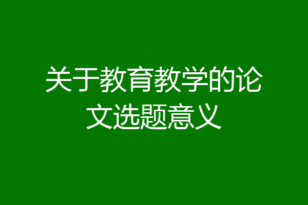 关于教育教学的论文选题意义