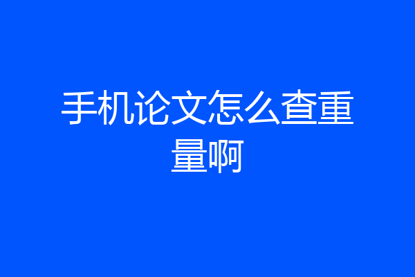 手机论文怎么查重量啊