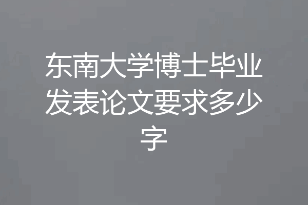 东南大学博士毕业发表论文要求多少字