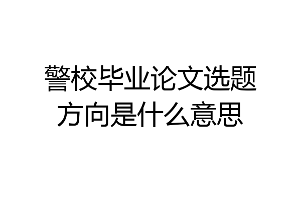 警校毕业论文选题方向是什么意思