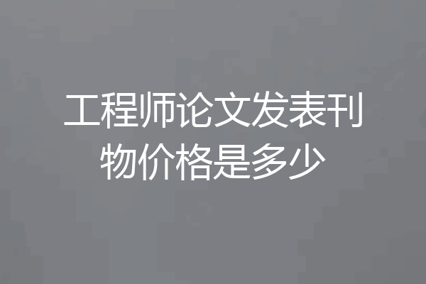 工程师论文发表刊物价格是多少
