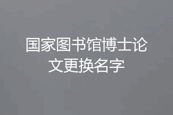 国家图书馆博士论文更换名字