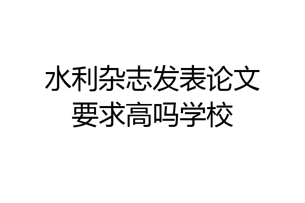 水利杂志发表论文要求高吗学校