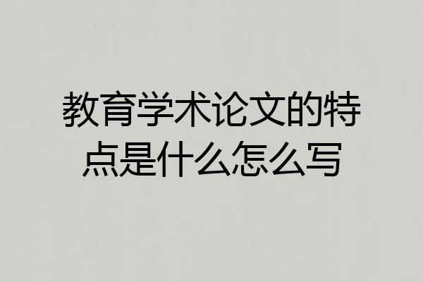 教育学术论文的特点是什么怎么写