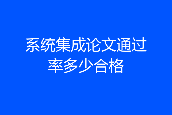 系统集成论文通过率多少合格