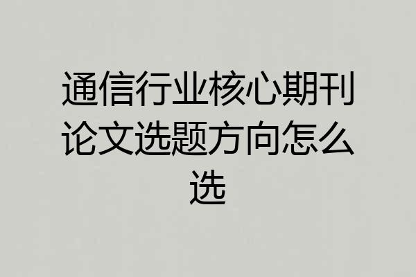 通信行业核心期刊论文选题方向怎么选