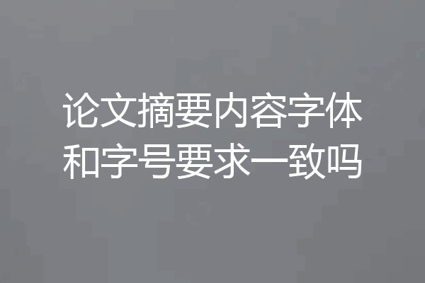 论文摘要内容字体和字号要求一致吗