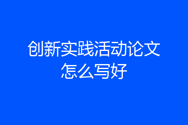 创新实践活动论文怎么写好