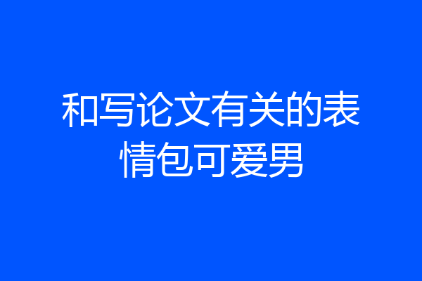 和写论文有关的表情包可爱男