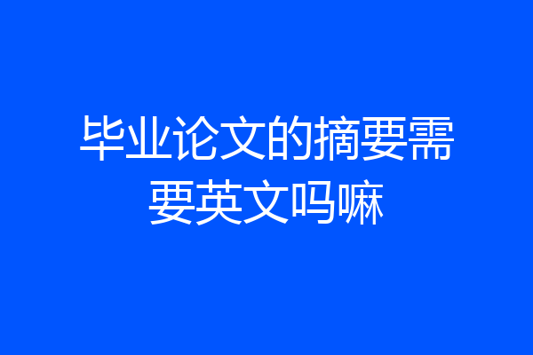 毕业论文的摘要需要英文吗嘛